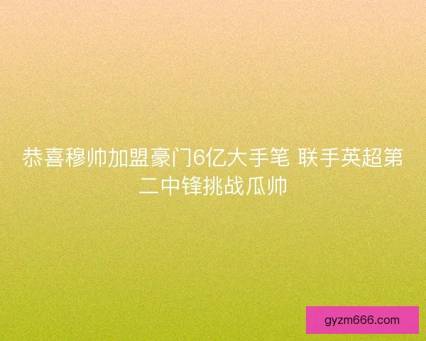 恭喜穆帅加盟豪门6亿大手笔 联手英超第二中锋挑战瓜帅