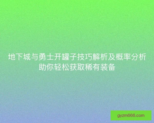 地下城与勇士开罐子技巧解析及概率分析助你轻松获取稀有装备