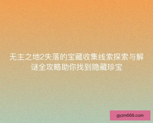 无主之地2失落的宝藏收集线索探索与解谜全攻略助你找到隐藏珍宝