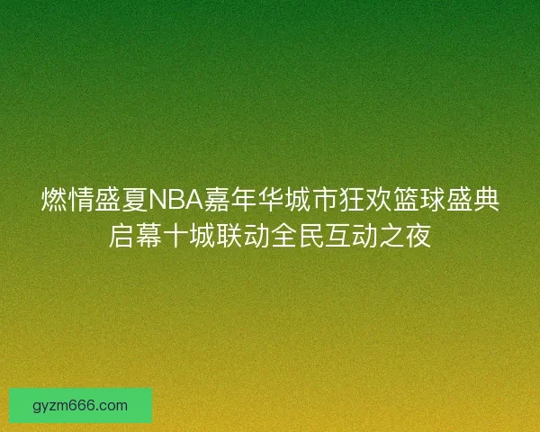 燃情盛夏NBA嘉年华城市狂欢篮球盛典启幕十城联动全民互动之夜