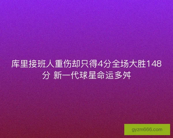 库里接班人重伤却只得4分全场大胜148分 新一代球星命运多舛